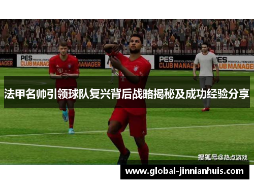 法甲名帅引领球队复兴背后战略揭秘及成功经验分享