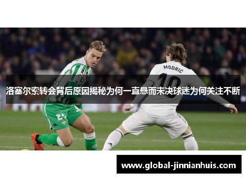 洛塞尔索转会背后原因揭秘为何一直悬而未决球迷为何关注不断