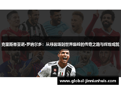 克里斯蒂亚诺·罗纳尔多：从绿茵场到世界巅峰的传奇之路与辉煌成就