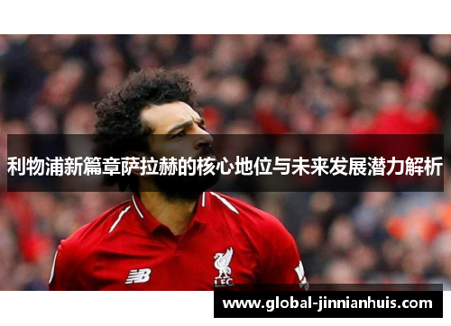 利物浦新篇章萨拉赫的核心地位与未来发展潜力解析