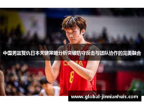 中国男篮复仇日本关键策略分析突破防守反击与团队协作的完美融合