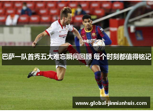 巴萨一队首秀五大难忘瞬间回顾 每个时刻都值得铭记