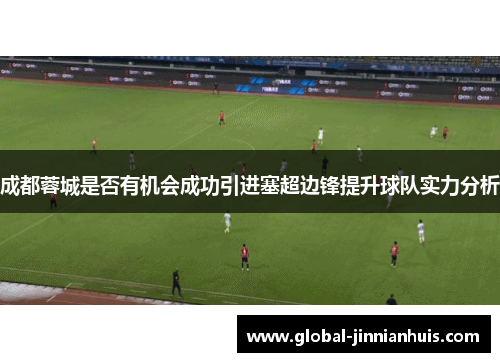 成都蓉城是否有机会成功引进塞超边锋提升球队实力分析